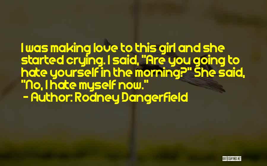 Rodney Dangerfield Quotes: I Was Making Love To This Girl And She Started Crying. I Said, Are You Going To Hate Yourself In