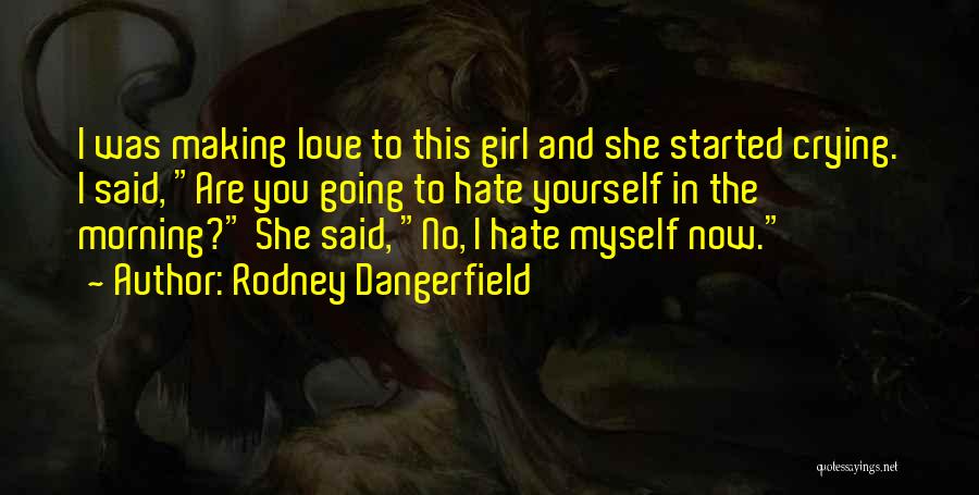 Rodney Dangerfield Quotes: I Was Making Love To This Girl And She Started Crying. I Said, Are You Going To Hate Yourself In