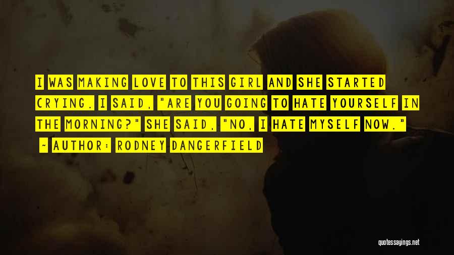 Rodney Dangerfield Quotes: I Was Making Love To This Girl And She Started Crying. I Said, Are You Going To Hate Yourself In