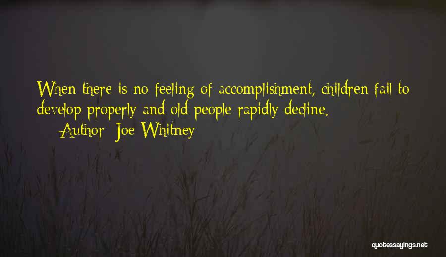 Joe Whitney Quotes: When There Is No Feeling Of Accomplishment, Children Fail To Develop Properly And Old People Rapidly Decline.