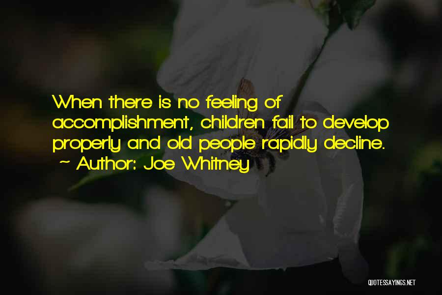 Joe Whitney Quotes: When There Is No Feeling Of Accomplishment, Children Fail To Develop Properly And Old People Rapidly Decline.