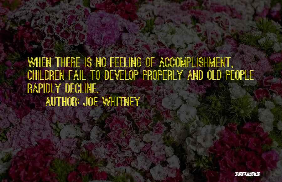 Joe Whitney Quotes: When There Is No Feeling Of Accomplishment, Children Fail To Develop Properly And Old People Rapidly Decline.