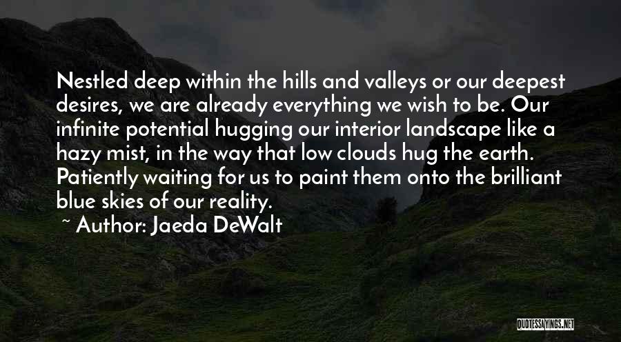 Jaeda DeWalt Quotes: Nestled Deep Within The Hills And Valleys Or Our Deepest Desires, We Are Already Everything We Wish To Be. Our