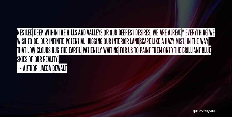 Jaeda DeWalt Quotes: Nestled Deep Within The Hills And Valleys Or Our Deepest Desires, We Are Already Everything We Wish To Be. Our