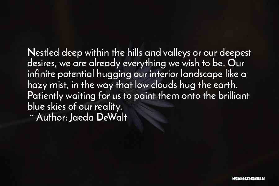 Jaeda DeWalt Quotes: Nestled Deep Within The Hills And Valleys Or Our Deepest Desires, We Are Already Everything We Wish To Be. Our