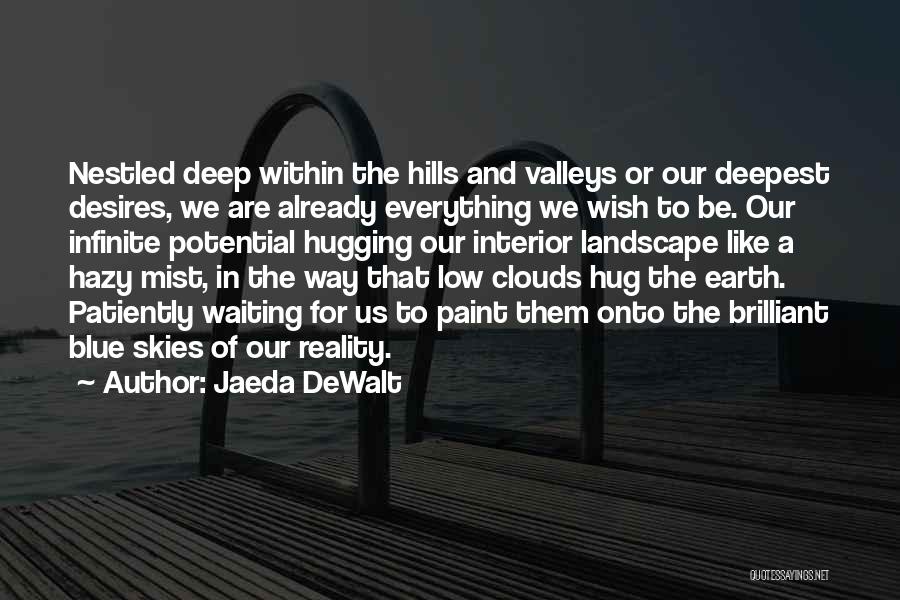 Jaeda DeWalt Quotes: Nestled Deep Within The Hills And Valleys Or Our Deepest Desires, We Are Already Everything We Wish To Be. Our