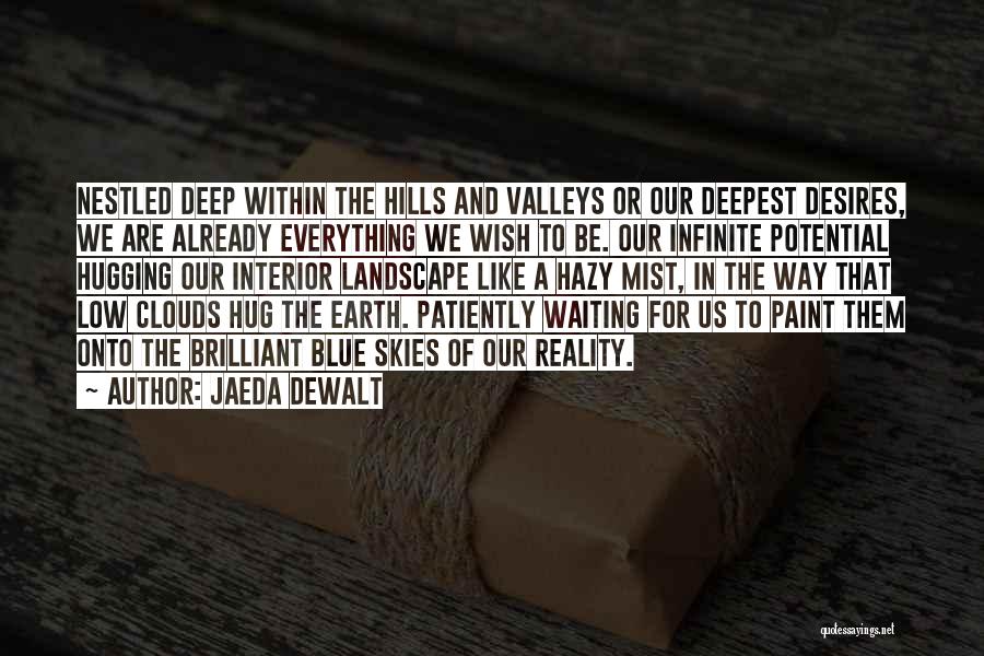 Jaeda DeWalt Quotes: Nestled Deep Within The Hills And Valleys Or Our Deepest Desires, We Are Already Everything We Wish To Be. Our