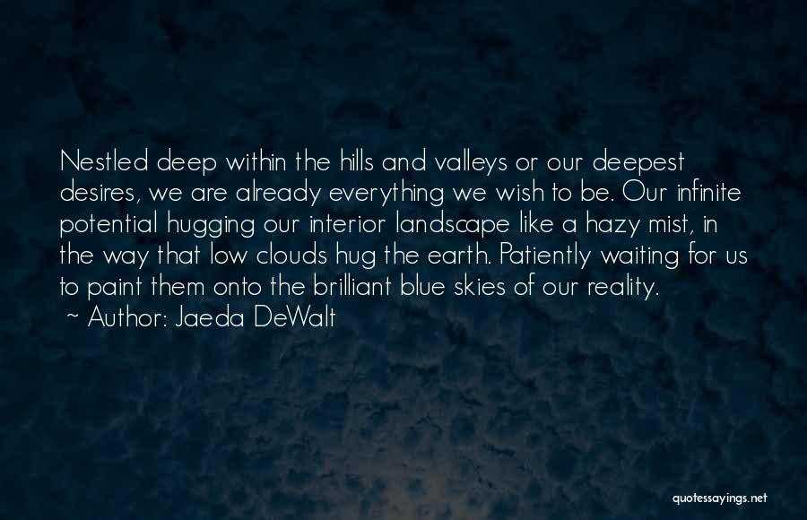 Jaeda DeWalt Quotes: Nestled Deep Within The Hills And Valleys Or Our Deepest Desires, We Are Already Everything We Wish To Be. Our
