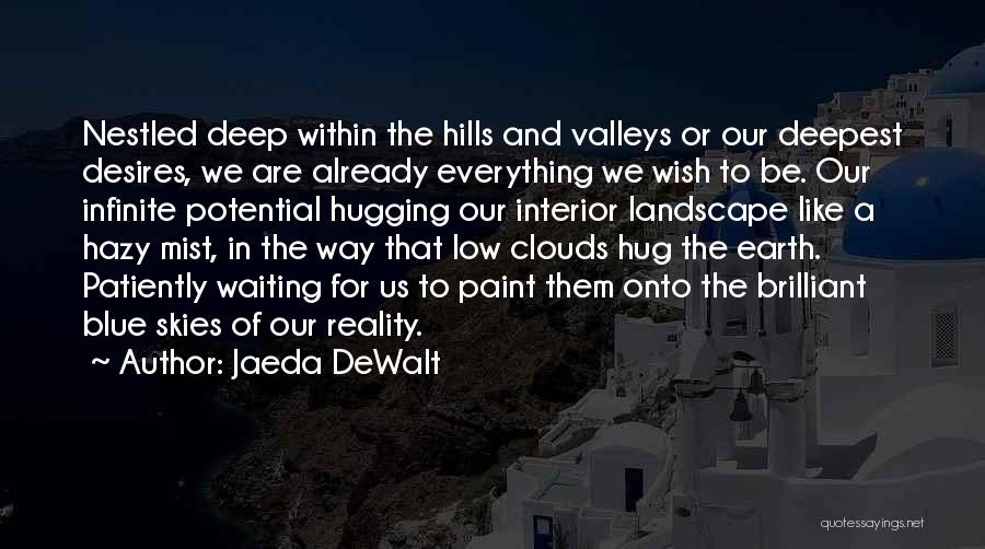 Jaeda DeWalt Quotes: Nestled Deep Within The Hills And Valleys Or Our Deepest Desires, We Are Already Everything We Wish To Be. Our