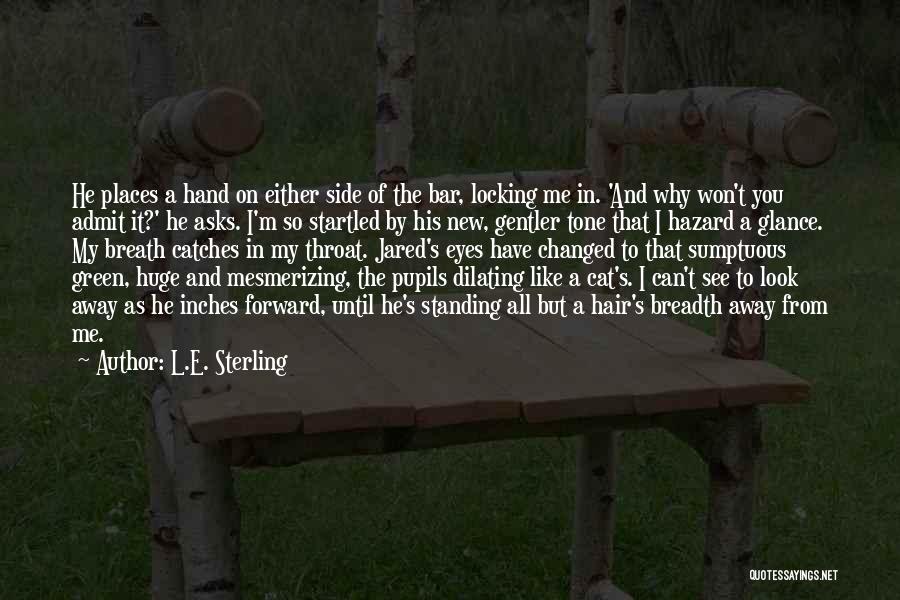 L.E. Sterling Quotes: He Places A Hand On Either Side Of The Bar, Locking Me In. 'and Why Won't You Admit It?' He