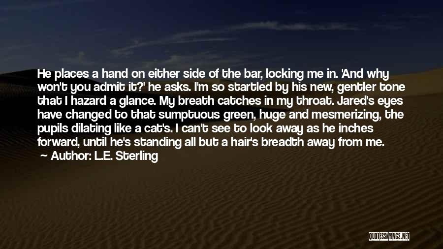 L.E. Sterling Quotes: He Places A Hand On Either Side Of The Bar, Locking Me In. 'and Why Won't You Admit It?' He