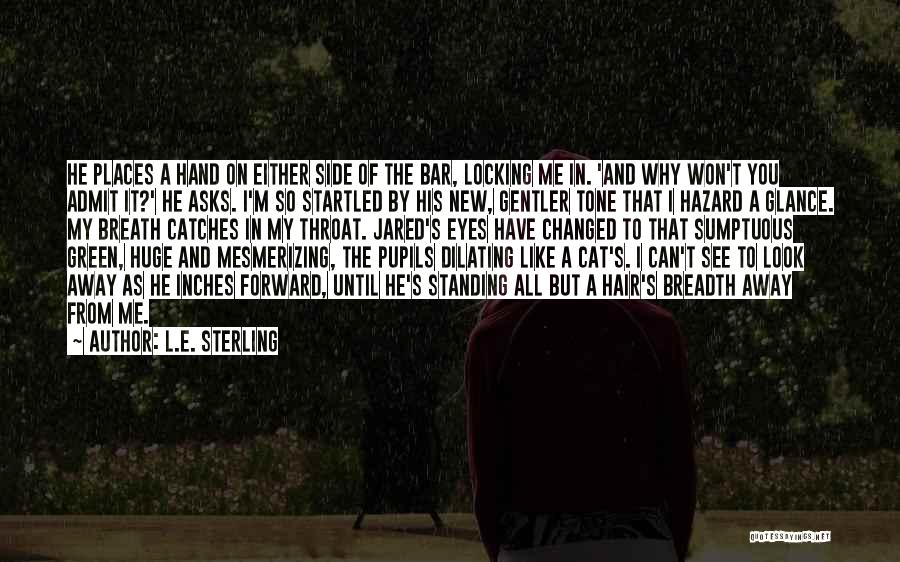 L.E. Sterling Quotes: He Places A Hand On Either Side Of The Bar, Locking Me In. 'and Why Won't You Admit It?' He