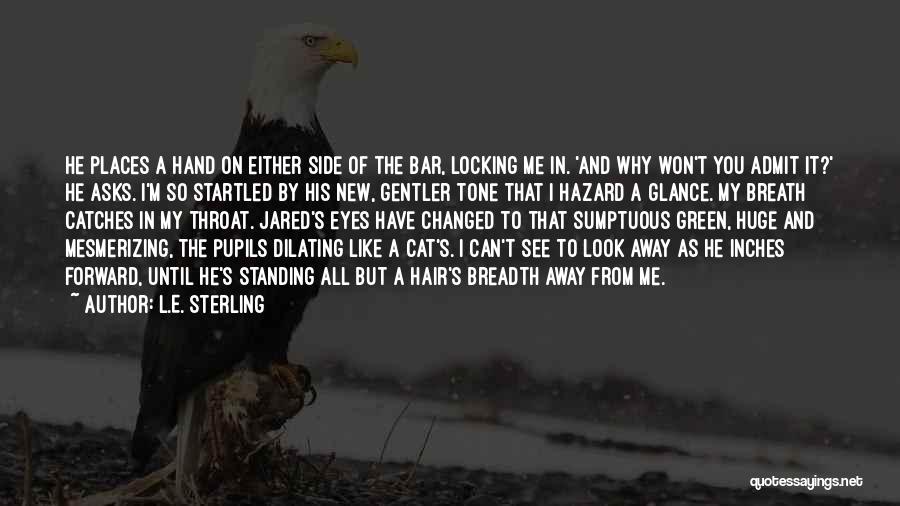 L.E. Sterling Quotes: He Places A Hand On Either Side Of The Bar, Locking Me In. 'and Why Won't You Admit It?' He