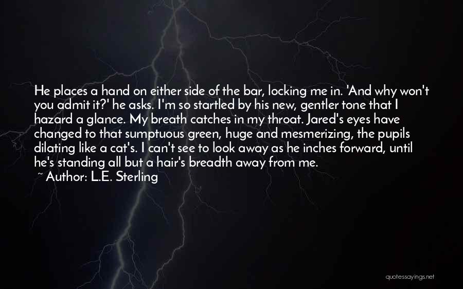 L.E. Sterling Quotes: He Places A Hand On Either Side Of The Bar, Locking Me In. 'and Why Won't You Admit It?' He