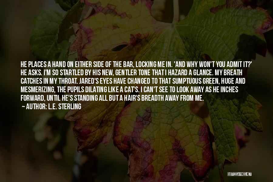 L.E. Sterling Quotes: He Places A Hand On Either Side Of The Bar, Locking Me In. 'and Why Won't You Admit It?' He