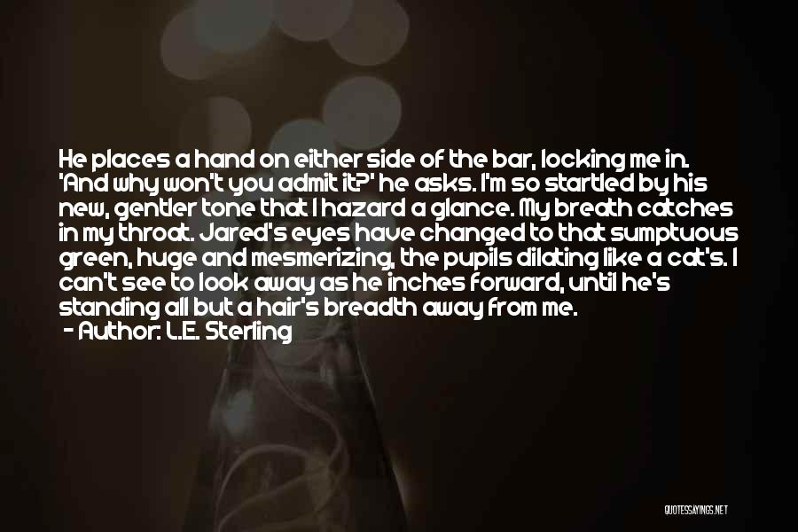 L.E. Sterling Quotes: He Places A Hand On Either Side Of The Bar, Locking Me In. 'and Why Won't You Admit It?' He