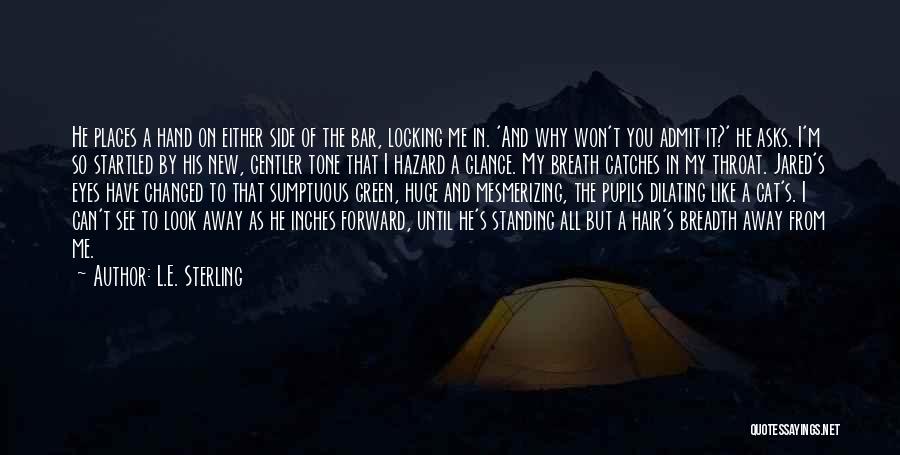 L.E. Sterling Quotes: He Places A Hand On Either Side Of The Bar, Locking Me In. 'and Why Won't You Admit It?' He