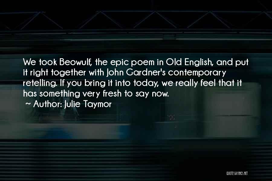 Julie Taymor Quotes: We Took Beowulf, The Epic Poem In Old English, And Put It Right Together With John Gardner's Contemporary Retelling. If