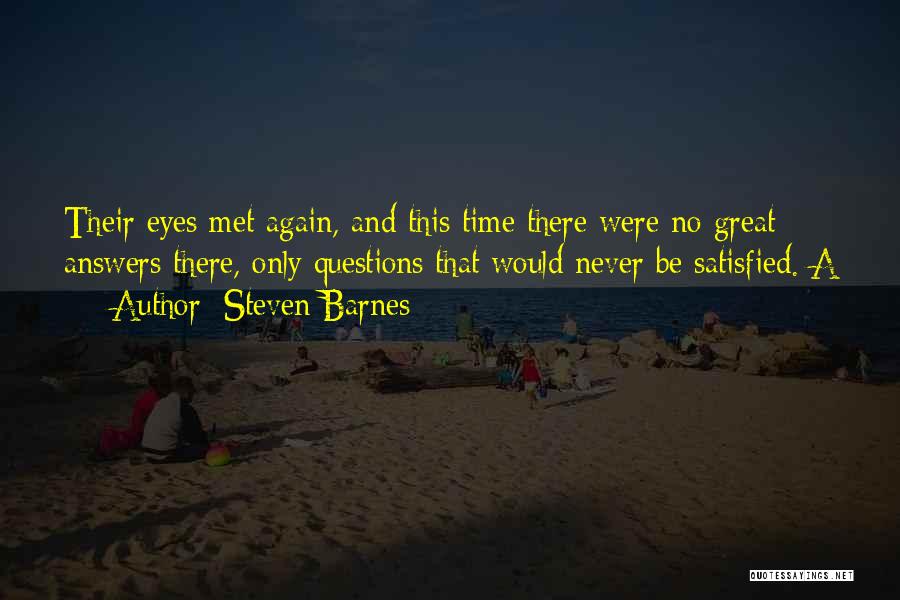 Steven Barnes Quotes: Their Eyes Met Again, And This Time There Were No Great Answers There, Only Questions That Would Never Be Satisfied.