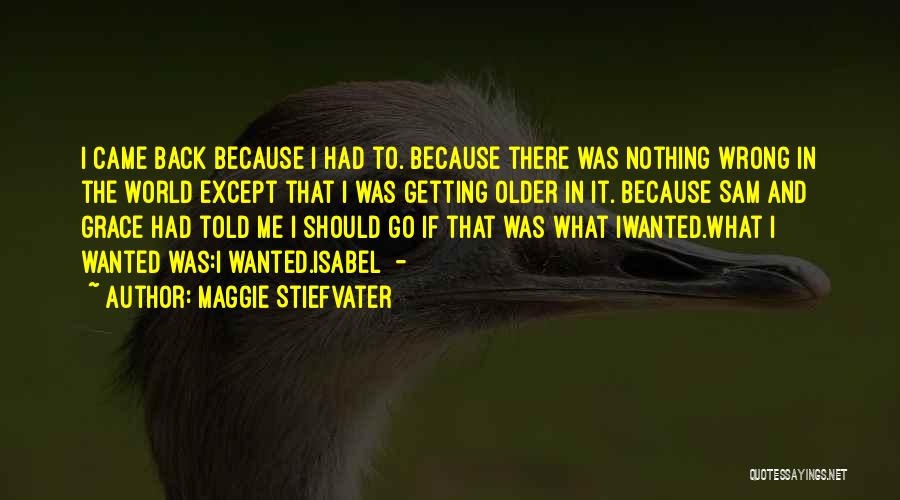 Maggie Stiefvater Quotes: I Came Back Because I Had To. Because There Was Nothing Wrong In The World Except That I Was Getting