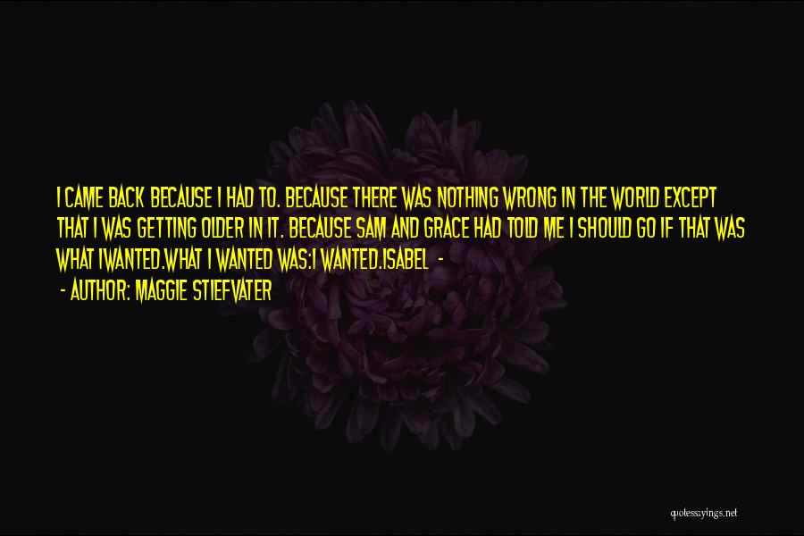 Maggie Stiefvater Quotes: I Came Back Because I Had To. Because There Was Nothing Wrong In The World Except That I Was Getting