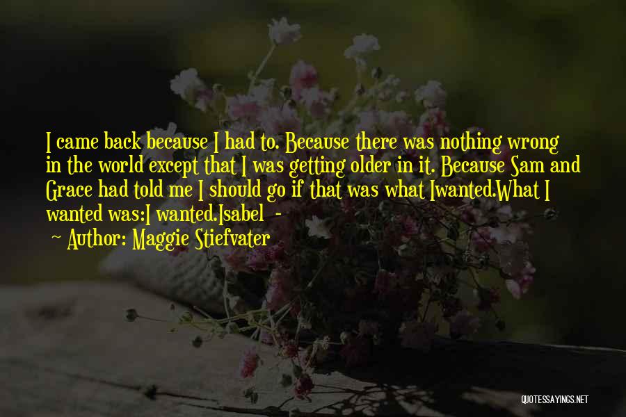 Maggie Stiefvater Quotes: I Came Back Because I Had To. Because There Was Nothing Wrong In The World Except That I Was Getting