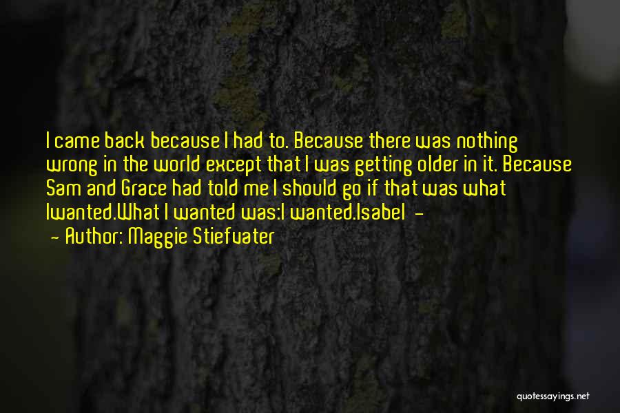 Maggie Stiefvater Quotes: I Came Back Because I Had To. Because There Was Nothing Wrong In The World Except That I Was Getting