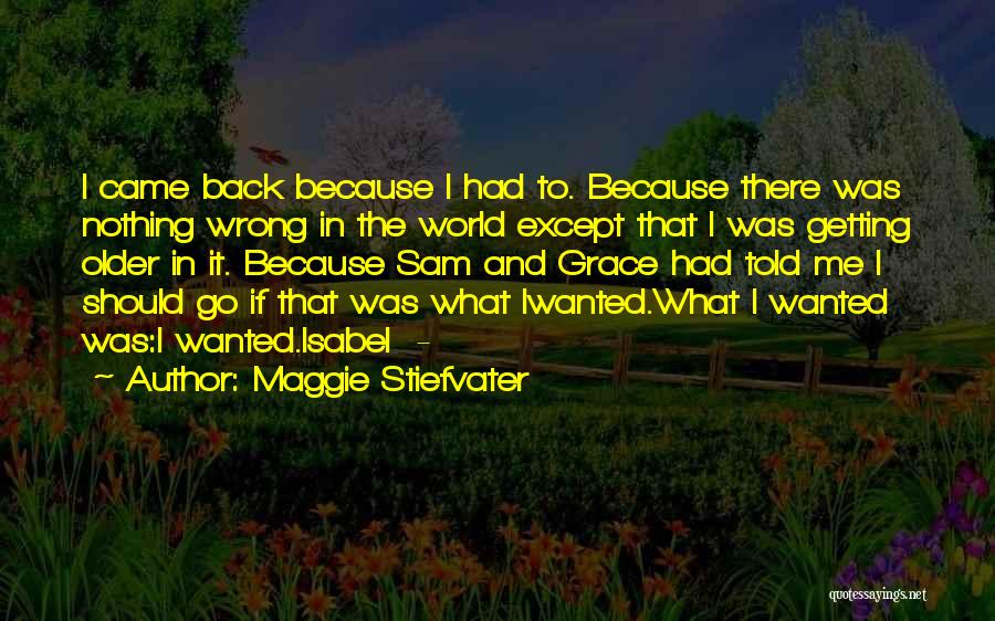 Maggie Stiefvater Quotes: I Came Back Because I Had To. Because There Was Nothing Wrong In The World Except That I Was Getting