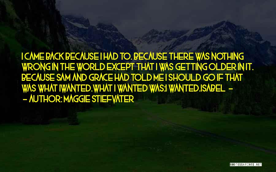 Maggie Stiefvater Quotes: I Came Back Because I Had To. Because There Was Nothing Wrong In The World Except That I Was Getting