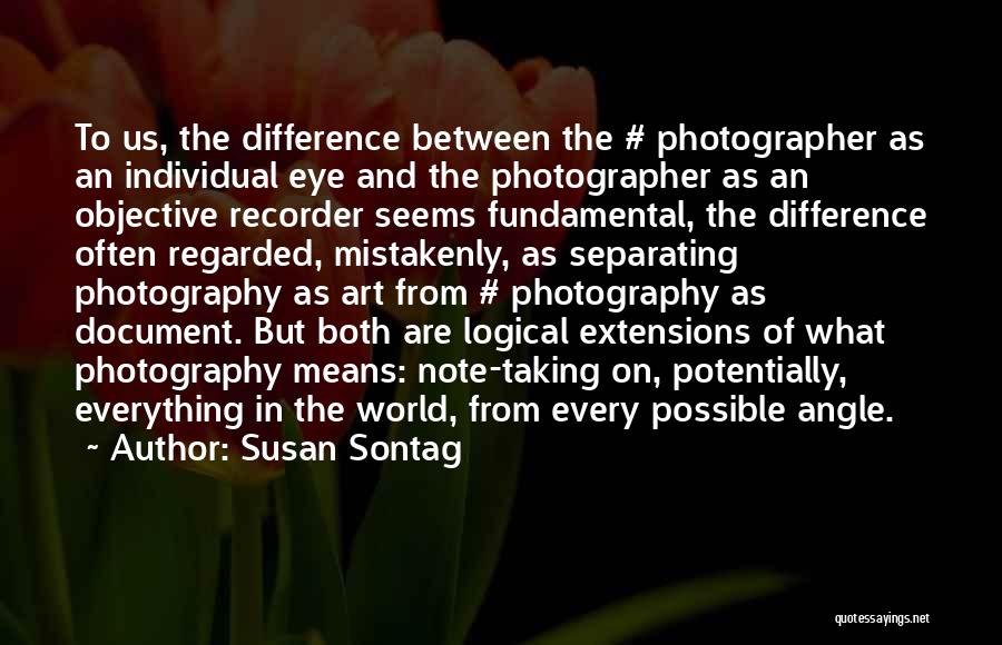 Susan Sontag Quotes: To Us, The Difference Between The # Photographer As An Individual Eye And The Photographer As An Objective Recorder Seems