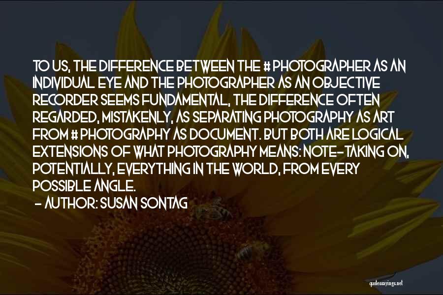 Susan Sontag Quotes: To Us, The Difference Between The # Photographer As An Individual Eye And The Photographer As An Objective Recorder Seems