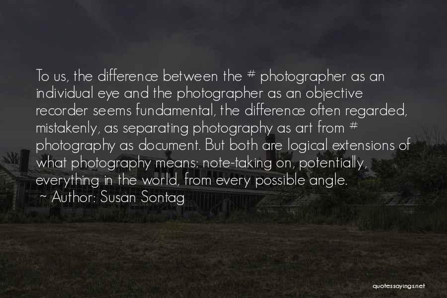 Susan Sontag Quotes: To Us, The Difference Between The # Photographer As An Individual Eye And The Photographer As An Objective Recorder Seems