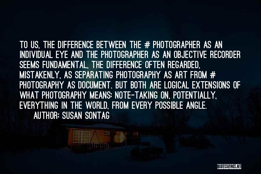 Susan Sontag Quotes: To Us, The Difference Between The # Photographer As An Individual Eye And The Photographer As An Objective Recorder Seems