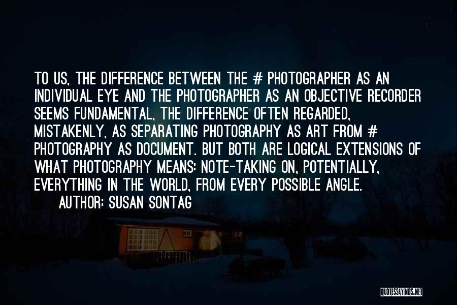 Susan Sontag Quotes: To Us, The Difference Between The # Photographer As An Individual Eye And The Photographer As An Objective Recorder Seems