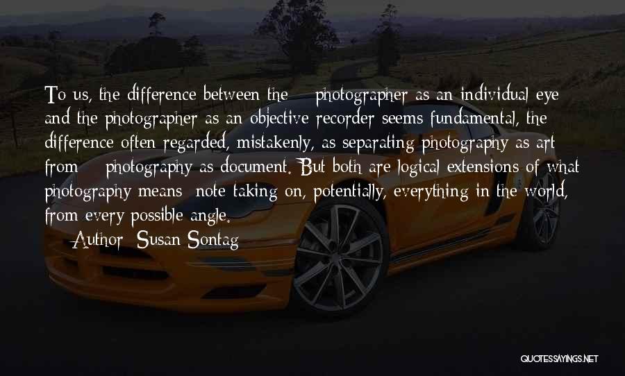 Susan Sontag Quotes: To Us, The Difference Between The # Photographer As An Individual Eye And The Photographer As An Objective Recorder Seems