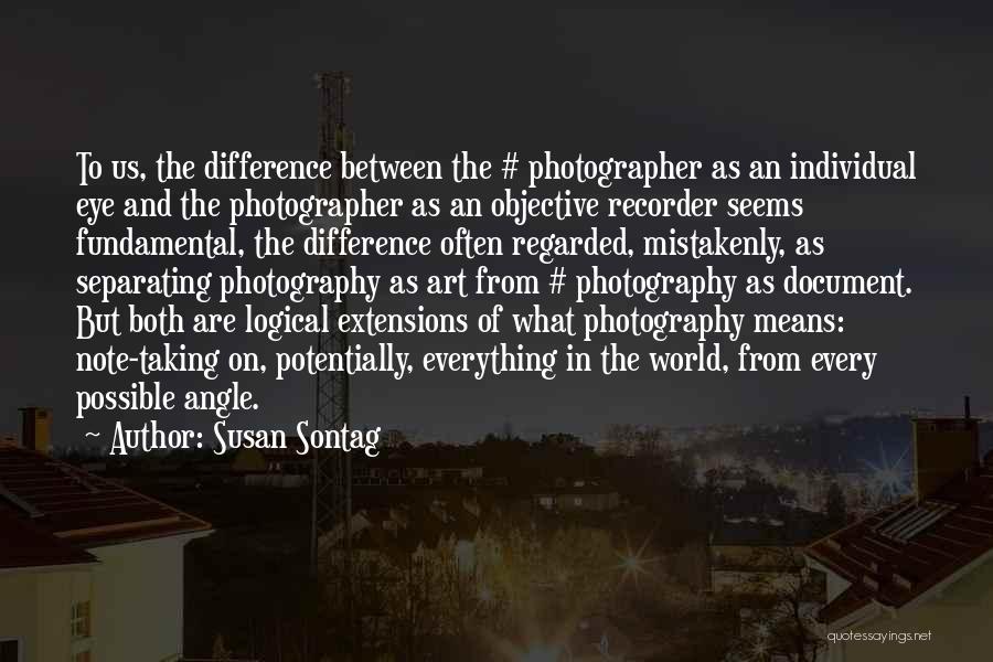 Susan Sontag Quotes: To Us, The Difference Between The # Photographer As An Individual Eye And The Photographer As An Objective Recorder Seems