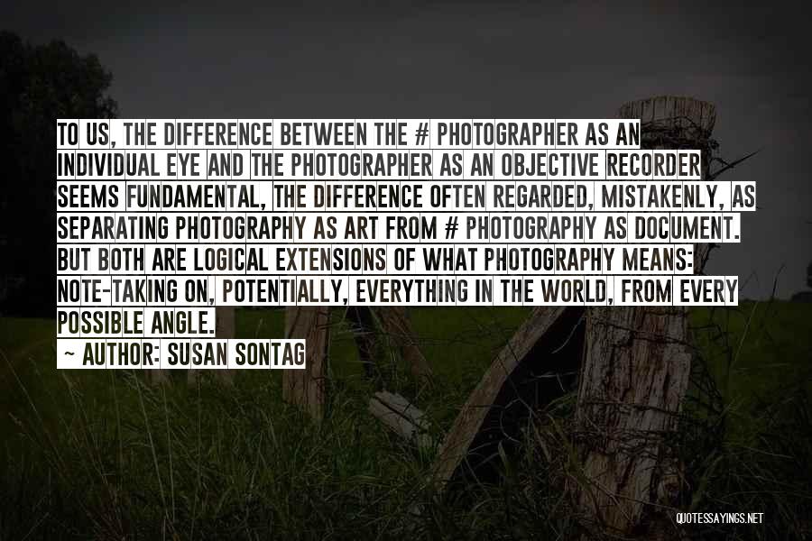 Susan Sontag Quotes: To Us, The Difference Between The # Photographer As An Individual Eye And The Photographer As An Objective Recorder Seems