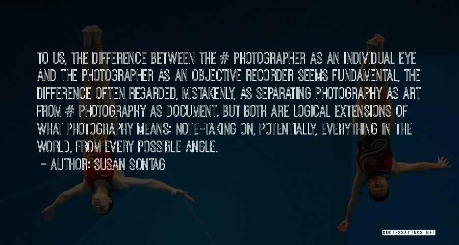 Susan Sontag Quotes: To Us, The Difference Between The # Photographer As An Individual Eye And The Photographer As An Objective Recorder Seems