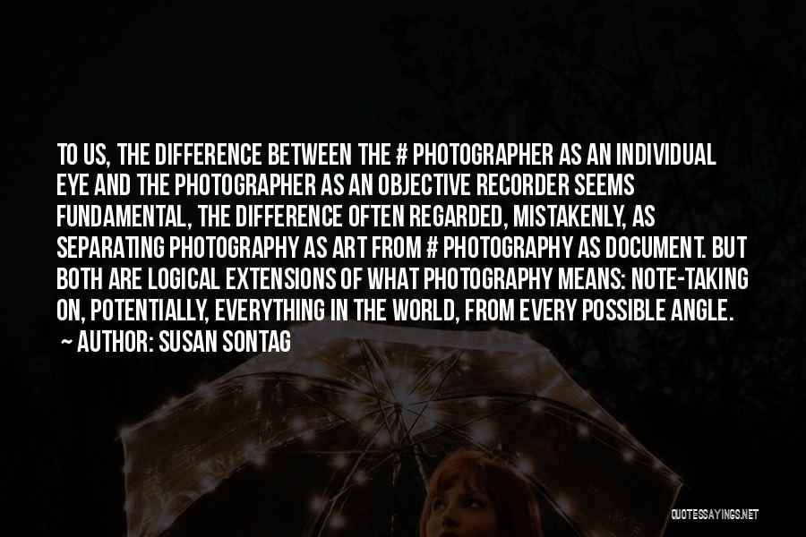 Susan Sontag Quotes: To Us, The Difference Between The # Photographer As An Individual Eye And The Photographer As An Objective Recorder Seems