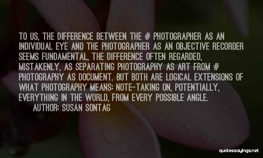 Susan Sontag Quotes: To Us, The Difference Between The # Photographer As An Individual Eye And The Photographer As An Objective Recorder Seems