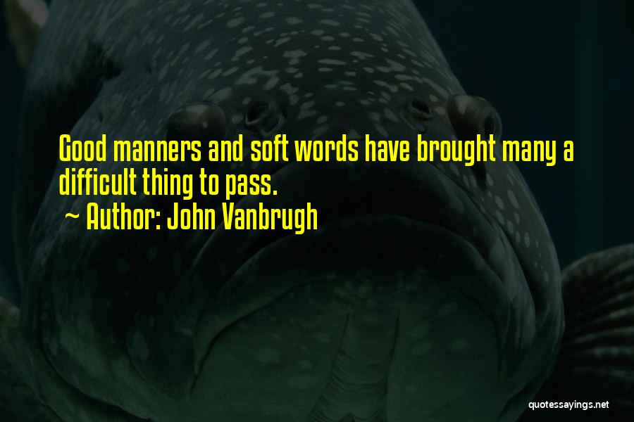 John Vanbrugh Quotes: Good Manners And Soft Words Have Brought Many A Difficult Thing To Pass.