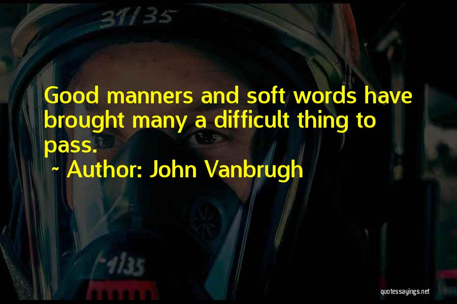 John Vanbrugh Quotes: Good Manners And Soft Words Have Brought Many A Difficult Thing To Pass.
