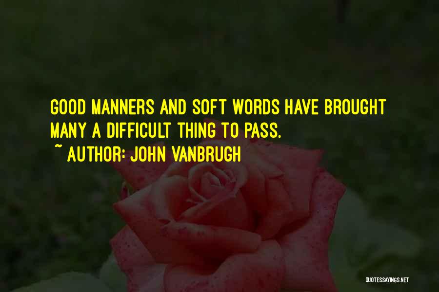 John Vanbrugh Quotes: Good Manners And Soft Words Have Brought Many A Difficult Thing To Pass.