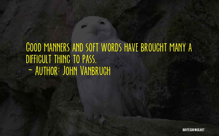 John Vanbrugh Quotes: Good Manners And Soft Words Have Brought Many A Difficult Thing To Pass.