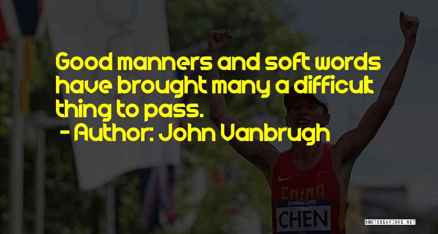 John Vanbrugh Quotes: Good Manners And Soft Words Have Brought Many A Difficult Thing To Pass.