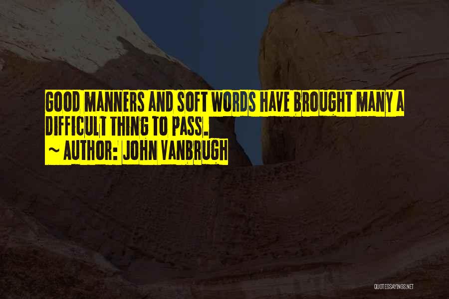 John Vanbrugh Quotes: Good Manners And Soft Words Have Brought Many A Difficult Thing To Pass.