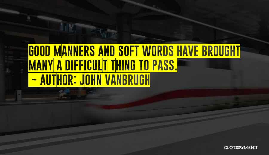 John Vanbrugh Quotes: Good Manners And Soft Words Have Brought Many A Difficult Thing To Pass.