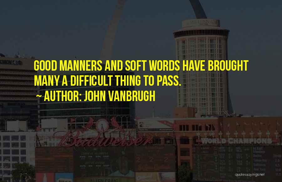 John Vanbrugh Quotes: Good Manners And Soft Words Have Brought Many A Difficult Thing To Pass.