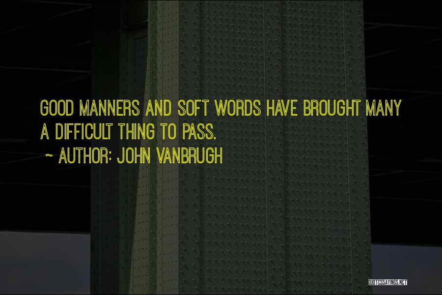 John Vanbrugh Quotes: Good Manners And Soft Words Have Brought Many A Difficult Thing To Pass.