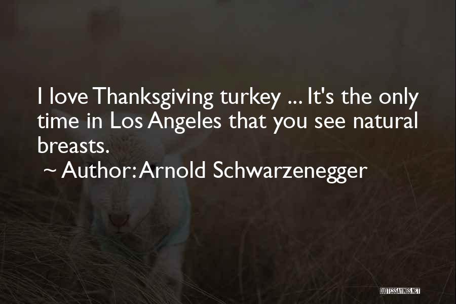 Arnold Schwarzenegger Quotes: I Love Thanksgiving Turkey ... It's The Only Time In Los Angeles That You See Natural Breasts.